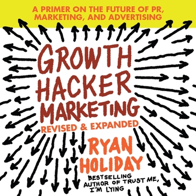 Growth Hacker Marketing: A Primer on the Future of Pr, Marketing, and Advertising: Revised and Expanded Cover Image