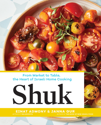 Shuk: From Market to Table, the Heart of Israeli Home Cooking By Einat Admony, Janna Gur Cover Image