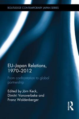 EU-Japan Relations, 1970-2012: From Confrontation to Global Partnership (Routledge Contemporary Japan)
