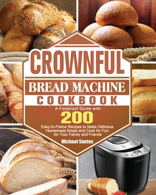 CROWNFUL Bread Machine Cookbook: A Foolproof Guide with 200 Easy-to-Follow Recipes to Make Delicious Homemade Bread and Cook for Fun for Your Family a Cover Image
