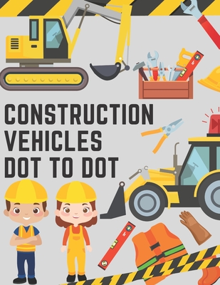 Construction Vehicles Dot to Dot: Coloring Book for Kids - Fun Activity Dot to Dot For Children Ages 4-8 Filled With Big Trucks Tractors Diggers Workb By Chotiwat Ohm Cover Image