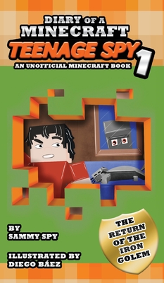 Diary Of A Minecraft Teenage Spy: Book 1: The Return Of The Iron Golem (An Unofficial Minecraft Book) By Sammy Spy, I. Dosanjh, Diego Báez (Illustrator) Cover Image