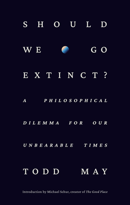 Should We Go Extinct?: A Philosophical Dilemma for Our Unbearable Times
