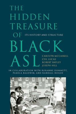 The Hidden Treasure of Black ASL: Its History and Structure By Carolyn McCaskill, Ceil Lucas, Robert Bayley, Joseph Christopher Hill, Roxanne Dummett (Contributions by), Pamela Baldwin (Contributions by), Randall Hogue (Contributions by), Glenn B. Anderson (Foreword by) Cover Image