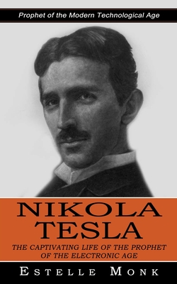 Nikola Tesla: Prophet of the Modern Technological Age (The Captivating Life of the Prophet of the Electronic Age) By Estelle Monk Cover Image