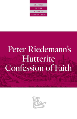 Peter Riedemann's Hutterite Confession of Faith (Classics of the Radical Reformation) By Peter Riedemann, John J. Friesen (Editor), John J. Friesen (Translator) Cover Image