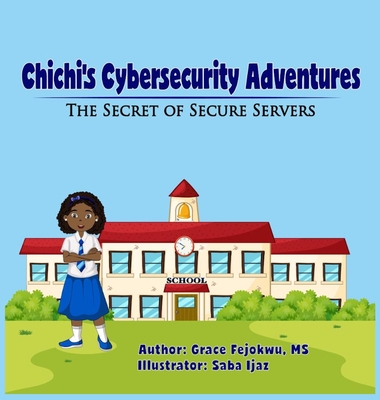 Chichi's Cybersecurity Adventures: The Secret of Secure Servers By Grace Fejokwu, Saba Ijaz (Artist) Cover Image