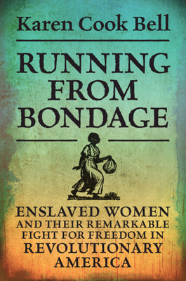 Running from Bondage: Enslaved Women and Their Remarkable Fight for Freedom in Revolutionary America By Karen Cook Bell Cover Image