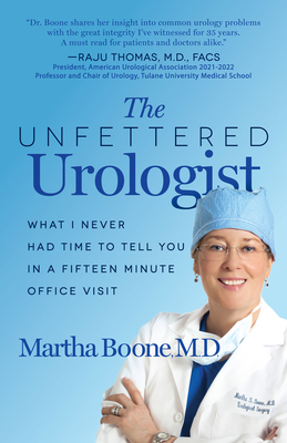 The Unfettered Urologist: What I Never Had Time to Tell You in a Fifteen Minute Office Visit By Martha B. Boone Cover Image