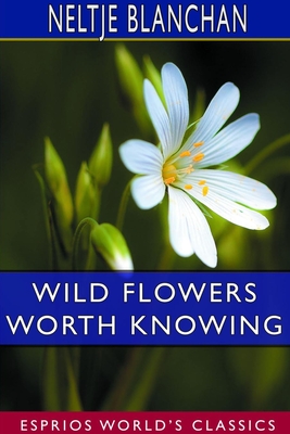 Wild Flowers Worth Knowing (Esprios Classics): Edited by Asa Don Dickinson