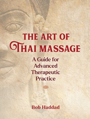 The Art of Thai Massage: A Guide for Advanced Therapeutic Practice By Bob Haddad Cover Image