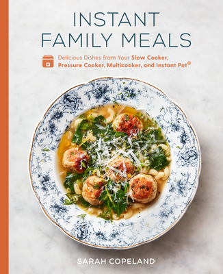 Instant Family Meals: Delicious Dishes from Your Slow Cooker, Pressure Cooker, Multicooker, and Instant Pot®: A Cookbook By Sarah Copeland Cover Image