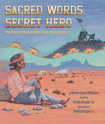 Sacred Words, Secret Hero: The Story of Navajo Code Talker Teddy Draper Sr.