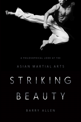 Striking Beauty: A Philosophical Look at the Asian Martial Arts By Barry Allen Cover Image