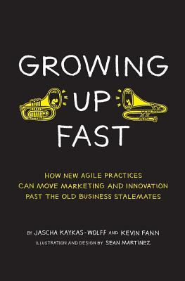 Growing Up Fast: How New Agile Practices Can Move Marketing And Innovation Past The Old Business Stalemates By Sean Martinez (Illustrator), Kevin Fann, Jascha Kaykas-Wolff Cover Image