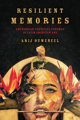 Resilient Memories: Amerindian Cognitive Schemas in Latin American Art (Cognitive Approaches to Culture) By Arij Ouweneel Cover Image