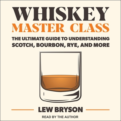 Whiskey Master Class: The Ultimate Guide to Understanding Scotch, Bourbon, Rye, and More By Lew Bryson, Lew Bryson (Read by), Bill Lumsden (Contribution by) Cover Image
