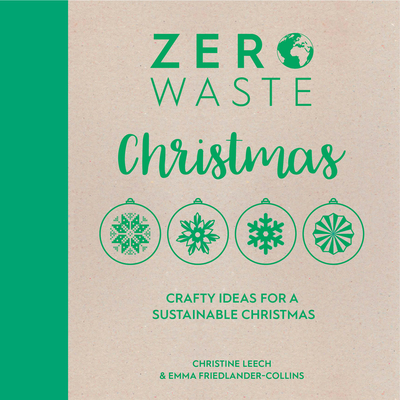 Zero Waste: Christmas: Crafty Ideas for Sustainable Christmas Solutions By Emma Friedlander-Collins, Christine Leech Cover Image