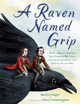 A Raven Named Grip: How a Bird Inspired Two Famous Writers, Charles Dickens and Edgar Allan Poe By Marilyn Singer, Edwin Fotheringham (Illustrator) Cover Image
