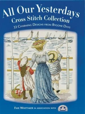 All Our Yesterdays Cross Stitch Collection: 33 Charming Designs from Bygone Days By Faye Whittaker Cover Image