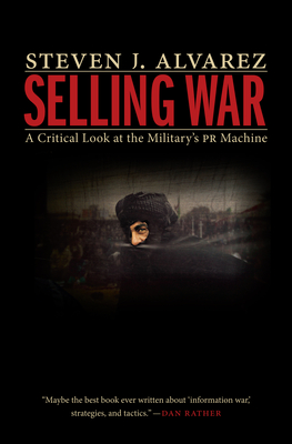 Selling War: A Critical Look at the Military's PR Machine By Steven J. Alvarez Cover Image