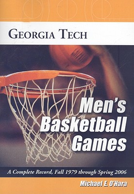 Georgia Tech Men's Basketball Games: A Complete Record, Fall 1979 Through Spring 2006 By Michael E. O'Hara Cover Image