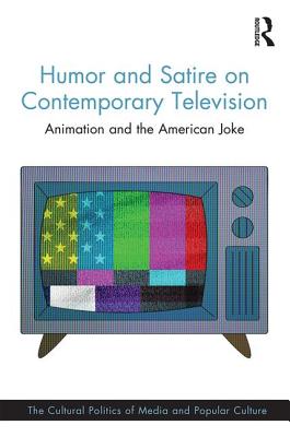 Humor and Satire on Contemporary Television: Animation and the American Joke (Cultural Politics of Media and Popular Culture)