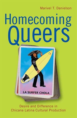 Homecoming Queers: Desire and Difference in Chicana Latina Cultural Production (Latinidad: Transnational Cultures in the United States) By Professor Marivel T. Danielson Cover Image