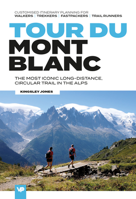 Tour Du Mont Blanc: The Most Iconic Long-Distance, Circular Trail in the Alps with Customised Itinerary Planning for Walkers, Trekkers, Fa By Kingsley Jones Cover Image