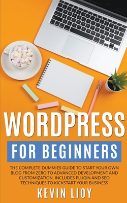 WordPress for Beginners: The Complete Dummies Guide to Start Your Own Blog From Zero to Advanced Development and Customization. Includes Plugin By Kevin Lioy Cover Image