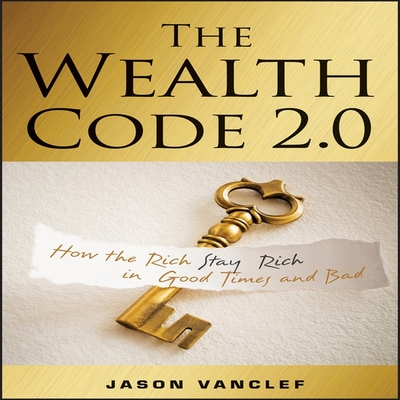The Wealth Code 2.0 Lib/E: How the Rich Stay Rich in Good Times and Bad By Jason Vanclef, Derek Shetterly (Read by) Cover Image