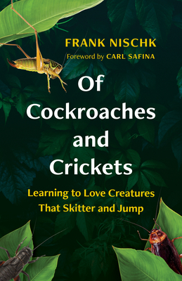 Of Cockroaches and Crickets: Learning to Love Creatures That Skitter and Jump By Frank Nischk, Jane Billinghurst (Translator), Carl Safina (Foreword by) Cover Image
