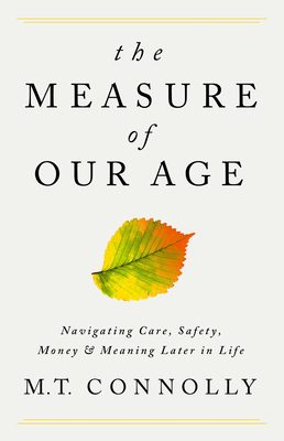 The Measure of Our Age: Navigating Care, Safety, Money, and Meaning Later in Life By M.T. Connolly Cover Image