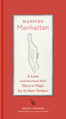 Mapping Manhattan: A Love (and Sometimes Hate) Story in Maps by 75 New Yorkers By Becky Cooper, Adam Gopnik (Foreword by) Cover Image