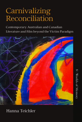 Carnivalizing Reconciliation: Contemporary Australian and Canadian Literature and Film Beyond the Victim Paradigm Cover Image