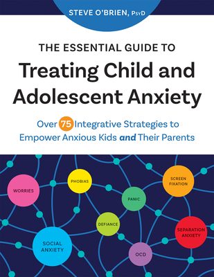 The Essential Guide to Treating Child and Adolescent Anxiety: Over 75 Integrative Strategies to Empower Anxious Kids and Their Parents Cover Image
