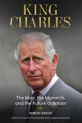 King Charles: The Man, the Monarch, and the Future of Britain Cover Image