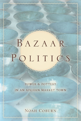 Bazaar Politics: Power and Pottery in an Afghan Market Town (Stanford Studies in Middle Eastern and Islamic Societies and) Cover Image