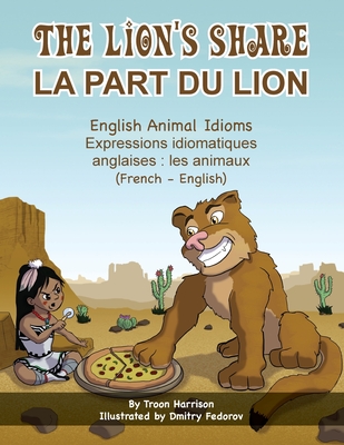 The Lion's Share - English Animal Idioms (French-English): La Part du Lion (français - anglais) By Troon Harrison, Dmitry Fedorov (Illustrator), Marine Rocamora (Translator) Cover Image