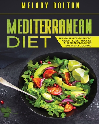 Mediterranean Diet The Complete Guide for Weight Loss - Recipes and Meal Plans for Everyday Cooking By Melody Dolton Cover Image