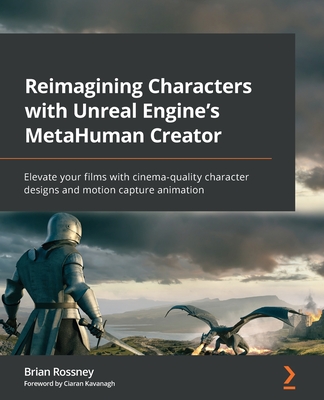 Reimagining Characters with Unreal Engine's MetaHuman Creator: Elevate your films with cinema-quality character designs and motion capture animation By Brian Rossney Cover Image