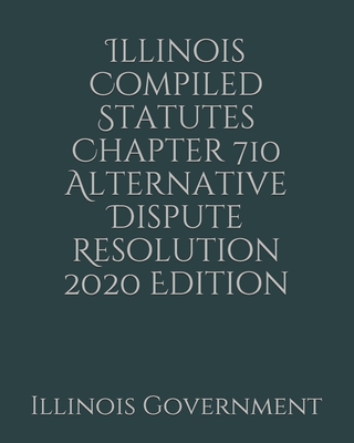 Illinois Compiled Statutes Chapter 710 Alternative Dispute Resolution 2020 Edition Cover Image