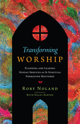 Transforming Worship: Planning and Leading Sunday Services as If Spiritual Formation Mattered (Transforming Resources) Cover Image