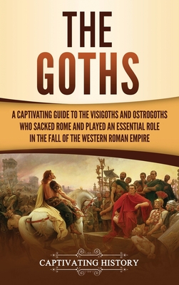 The Goths: A Captivating Guide to the Visigoths and Ostrogoths Who Sacked Rome and Played an Essential Role in the Fall of the We Cover Image