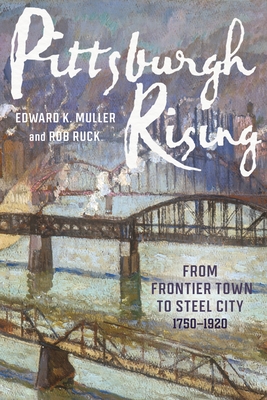 Pittsburgh Rising: From Frontier Town to Steel City, 1750-1920 Cover Image