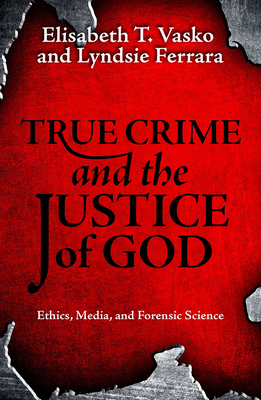 True Crime and the Justice of God: Ethics, Media, and Forensic Science Cover Image