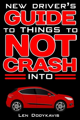New Driver's Guide to Things to NOT Crash Into: A Funny Gag Driving Education Book for New and Bad Drivers By Len Dodykavis Cover Image