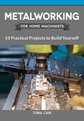 Metalworking for Home Machinists: 53 Practical Projects to Build Yourself By Tubal Cain Cover Image