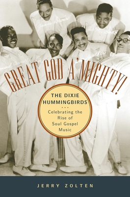 Great God A'Mighty! the Dixie Hummingbirds: Celebrating the Rise of Soul Gospel Music By Jerry Zolten Cover Image