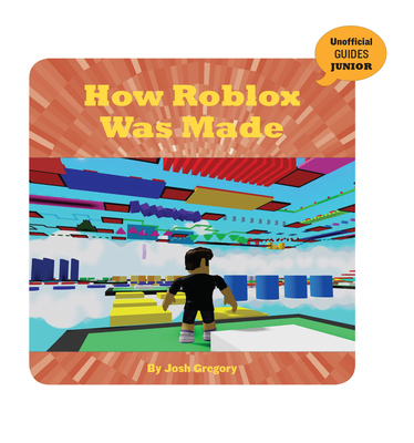 How Roblox Was Made (21st Century Skills Innovation Library: Unofficial Guides Ju)
